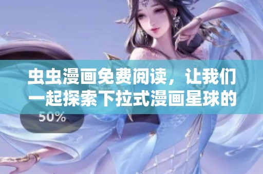 虫虫漫画免费阅读，让我们一起探索下拉式漫画星球的奇妙世界