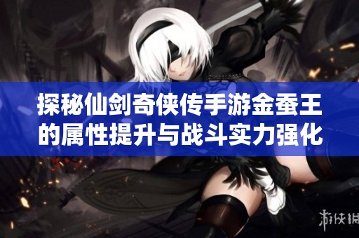 探秘仙剑奇侠传手游金蚕王的属性提升与战斗实力强化作用