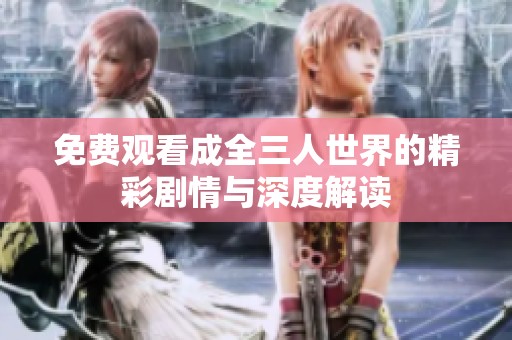 免费观看成全三人世界的精彩剧情与深度解读