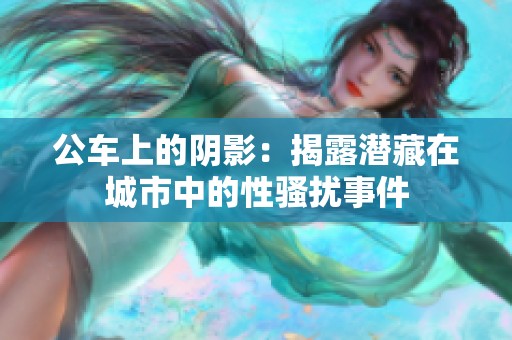 公车上的阴影：揭露潜藏在城市中的性骚扰事件