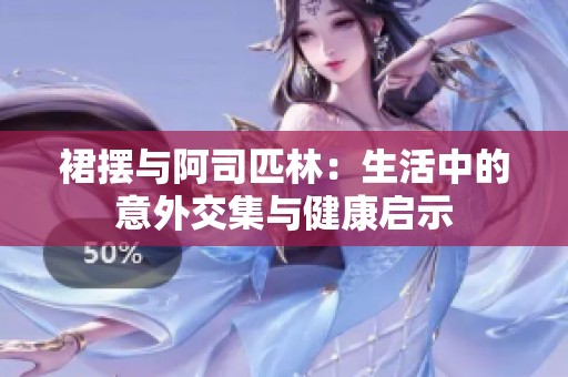裙摆与阿司匹林：生活中的意外交集与健康启示