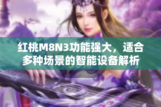 红桃M8N3功能强大，适合多种场景的智能设备解析