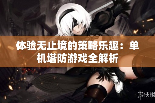 体验无止境的策略乐趣：单机塔防游戏全解析