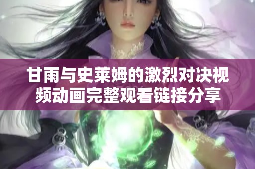 甘雨与史莱姆的激烈对决视频动画完整观看链接分享