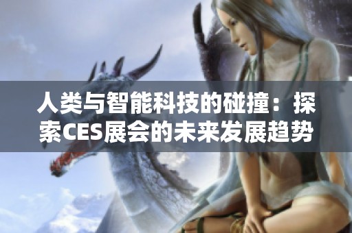 人类与智能科技的碰撞：探索CES展会的未来发展趋势