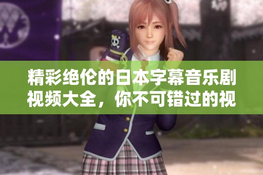精彩绝伦的日本字幕音乐剧视频大全，你不可错过的视听盛宴
