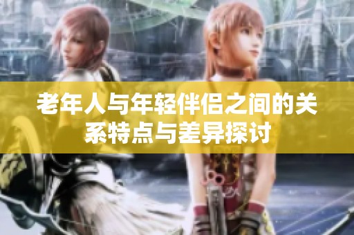 老年人与年轻伴侣之间的关系特点与差异探讨