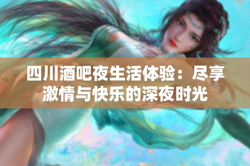 四川酒吧夜生活体验：尽享激情与快乐的深夜时光