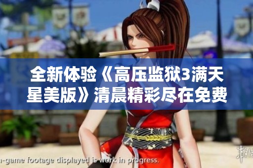 全新体验《高压监狱3满天星美版》清晨精彩尽在免费在线播出