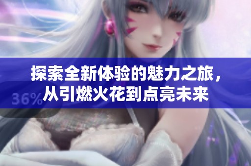 探索全新体验的魅力之旅，从引燃火花到点亮未来