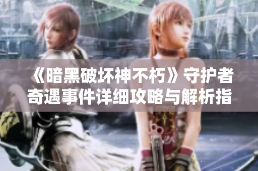 《暗黑破坏神不朽》守护者奇遇事件详细攻略与解析指南