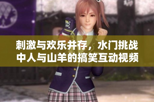 刺激与欢乐并存，水门挑战中人与山羊的搞笑互动视频