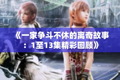 《一家争斗不休的离奇故事：1至13集精彩回顾》