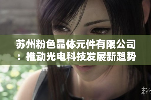 苏州粉色晶体元件有限公司：推动光电科技发展新趋势