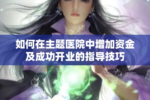 如何在主题医院中增加资金及成功开业的指导技巧