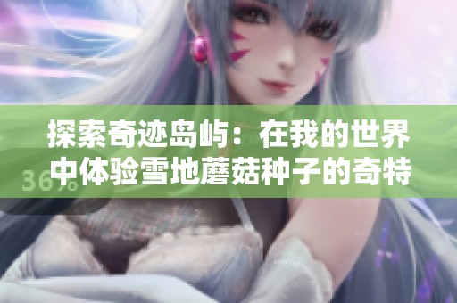 探索奇迹岛屿：在我的世界中体验雪地蘑菇种子的奇特旅程