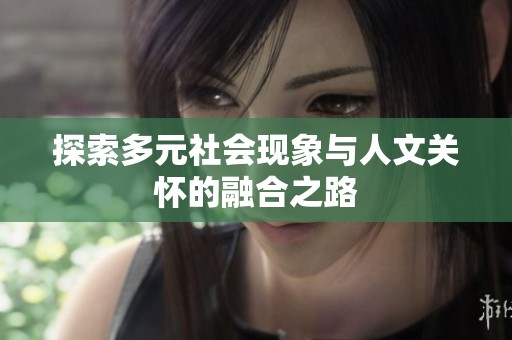 探索多元社会现象与人文关怀的融合之路