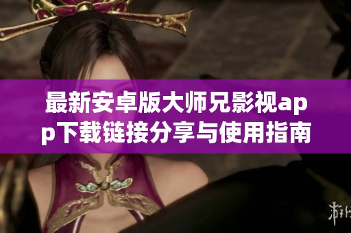 最新安卓版大师兄影视app下载链接分享与使用指南
