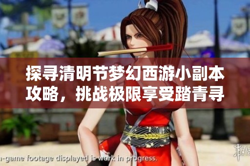 探寻清明节梦幻西游小副本攻略，挑战极限享受踏青寻宝乐趣