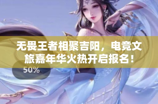 无畏王者相聚吉阳，电竞文旅嘉年华火热开启报名！