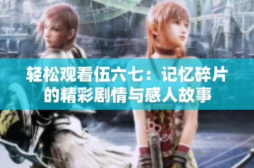 轻松观看伍六七：记忆碎片的精彩剧情与感人故事