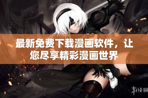 最新免费下载漫画软件，让您尽享精彩漫画世界