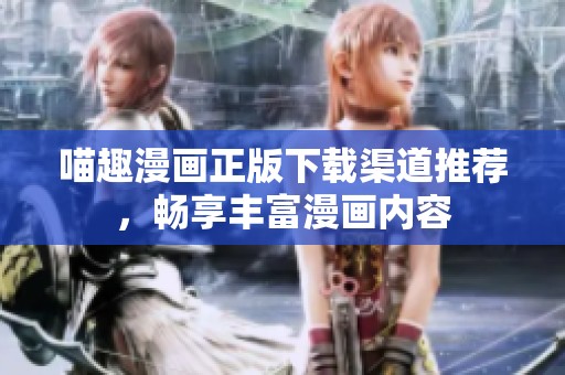 喵趣漫画正版下载渠道推荐，畅享丰富漫画内容