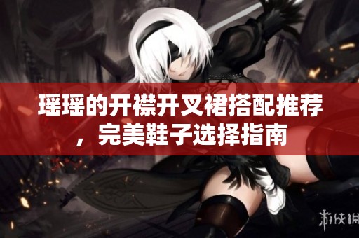 瑶瑶的开襟开叉裙搭配推荐，完美鞋子选择指南