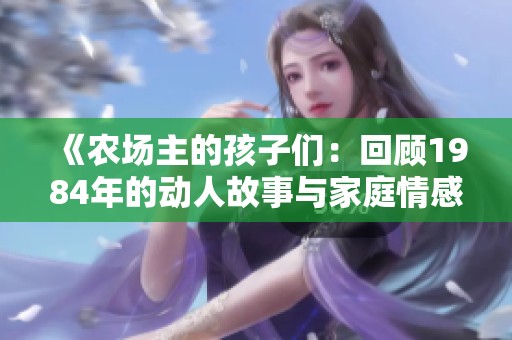 《农场主的孩子们：回顾1984年的动人故事与家庭情感》