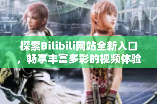 探索Bilibili网站全新入口，畅享丰富多彩的视频体验