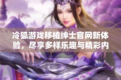 冷狐游戏移植绅士官网新体验，尽享多样乐趣与精彩内容