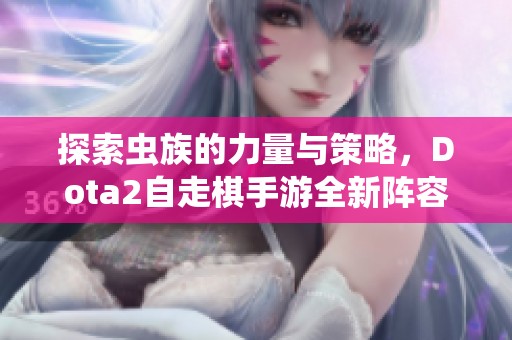 探索虫族的力量与策略，Dota2自走棋手游全新阵容解析