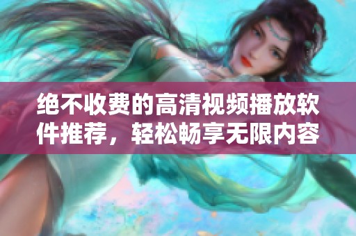 绝不收费的高清视频播放软件推荐，轻松畅享无限内容