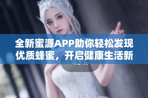 全新蜜源APP助你轻松发现优质蜂蜜，开启健康生活新方式