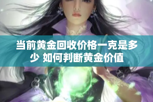 当前黄金回收价格一克是多少 如何判断黄金价值