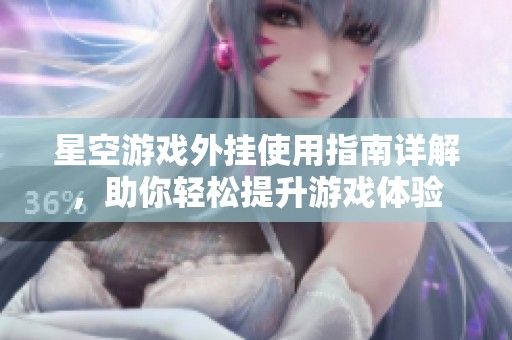 星空游戏外挂使用指南详解，助你轻松提升游戏体验