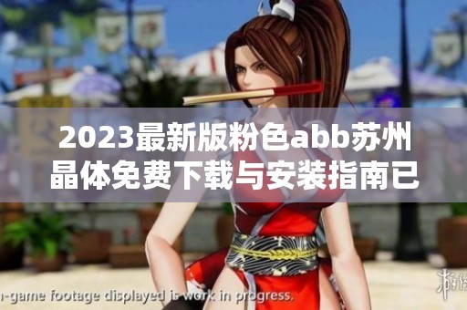 2023最新版粉色abb苏州晶体免费下载与安装指南已上线