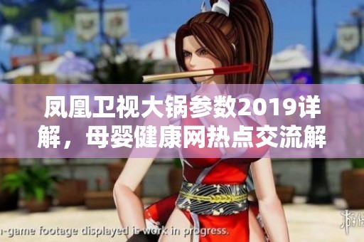 凤凰卫视大锅参数2019详解，母婴健康网热点交流解析