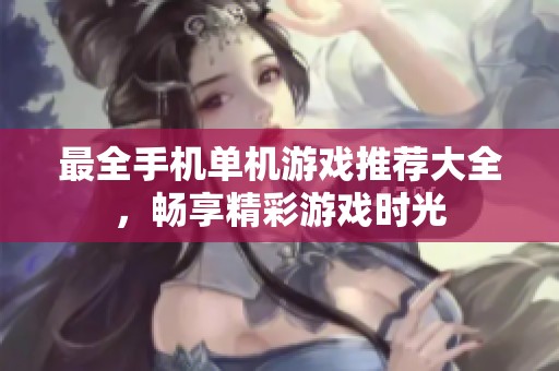 最全手机单机游戏推荐大全，畅享精彩游戏时光