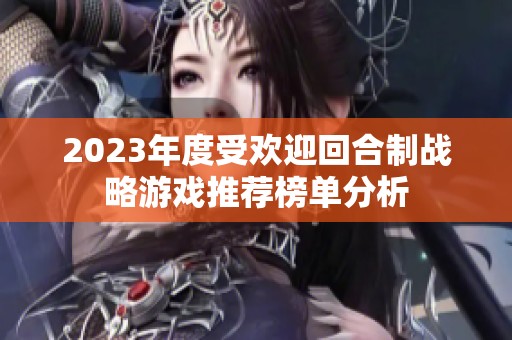 2023年度受欢迎回合制战略游戏推荐榜单分析