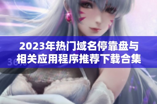 2023年热门域名停靠盘与相关应用程序推荐下载合集