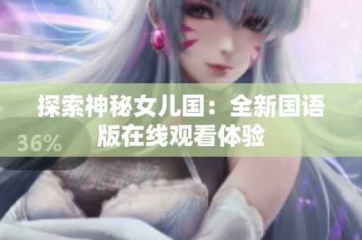 探索神秘女儿国：全新国语版在线观看体验
