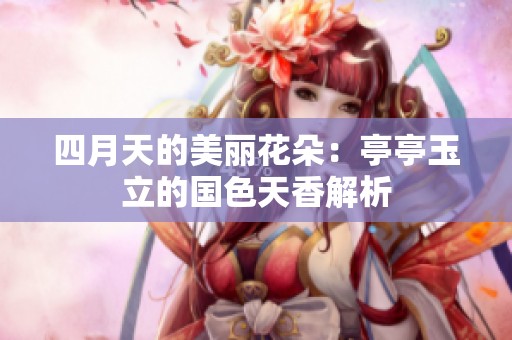 四月天的美丽花朵：亭亭玉立的国色天香解析