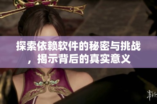 探索依赖软件的秘密与挑战，揭示背后的真实意义