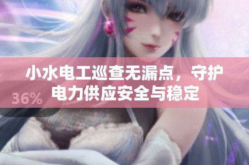 小水电工巡查无漏点，守护电力供应安全与稳定