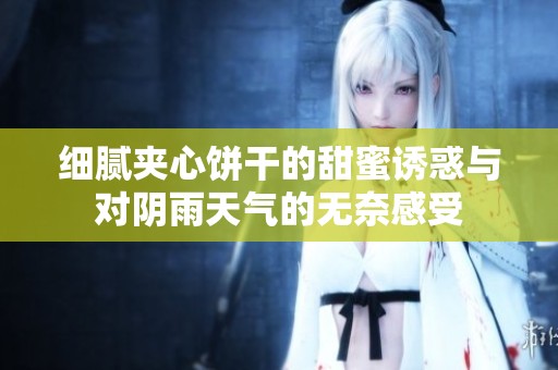 细腻夹心饼干的甜蜜诱惑与对阴雨天气的无奈感受