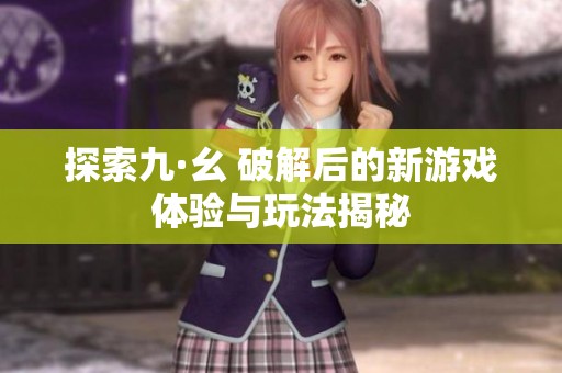 探索九·幺 破解后的新游戏体验与玩法揭秘