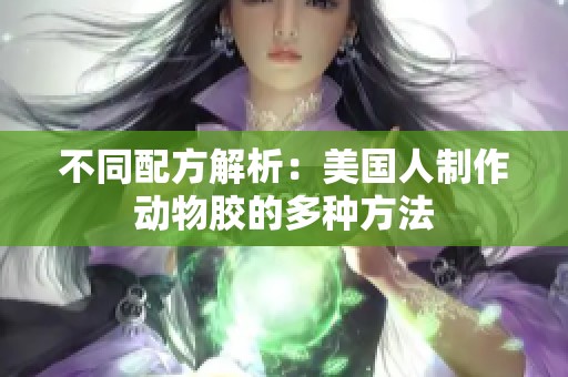 不同配方解析：美国人制作动物胶的多种方法