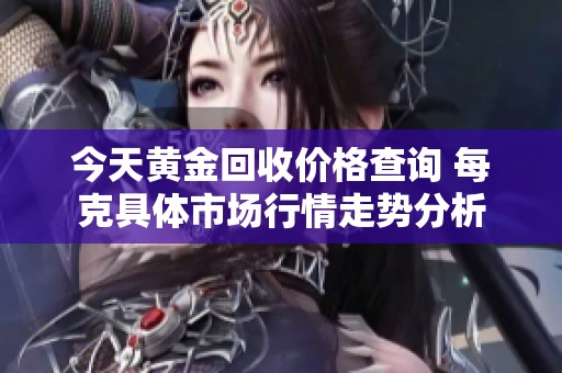 今天黄金回收价格查询 每克具体市场行情走势分析