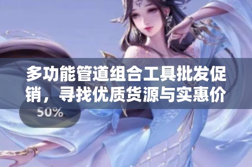 多功能管道组合工具批发促销，寻找优质货源与实惠价格